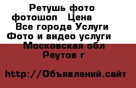 Ретушь фото,  фотошоп › Цена ­ 100 - Все города Услуги » Фото и видео услуги   . Московская обл.,Реутов г.